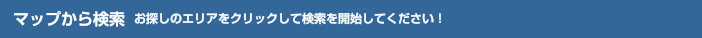 マップから検索 お探しのエリアをクリックして検索を開始してください！